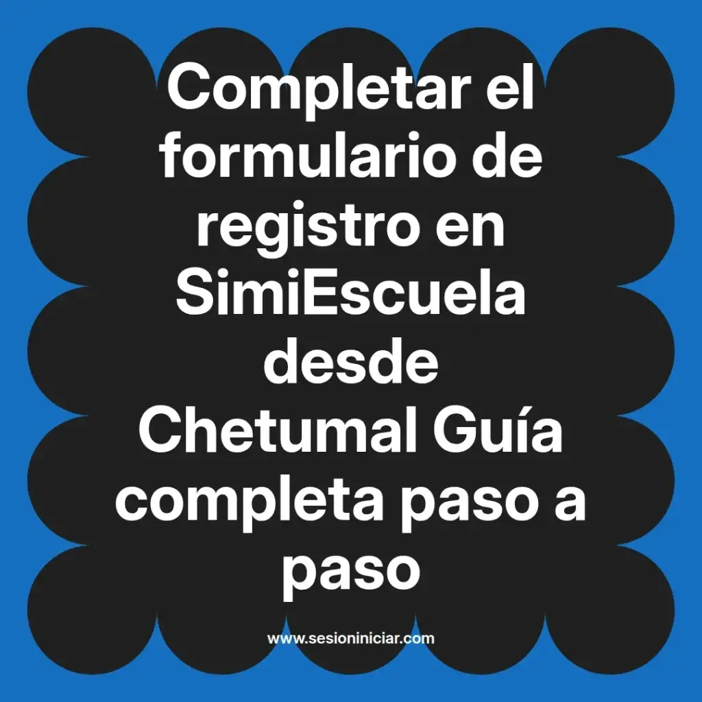 Completar el formulario de registro en SimiEscuela desde Chetumal Guía completa paso a paso
