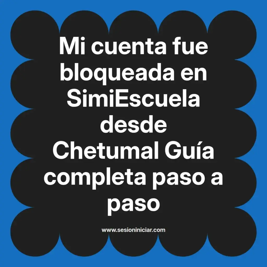 Mi cuenta fue bloqueada en SimiEscuela desde Chetumal Guía completa paso a paso