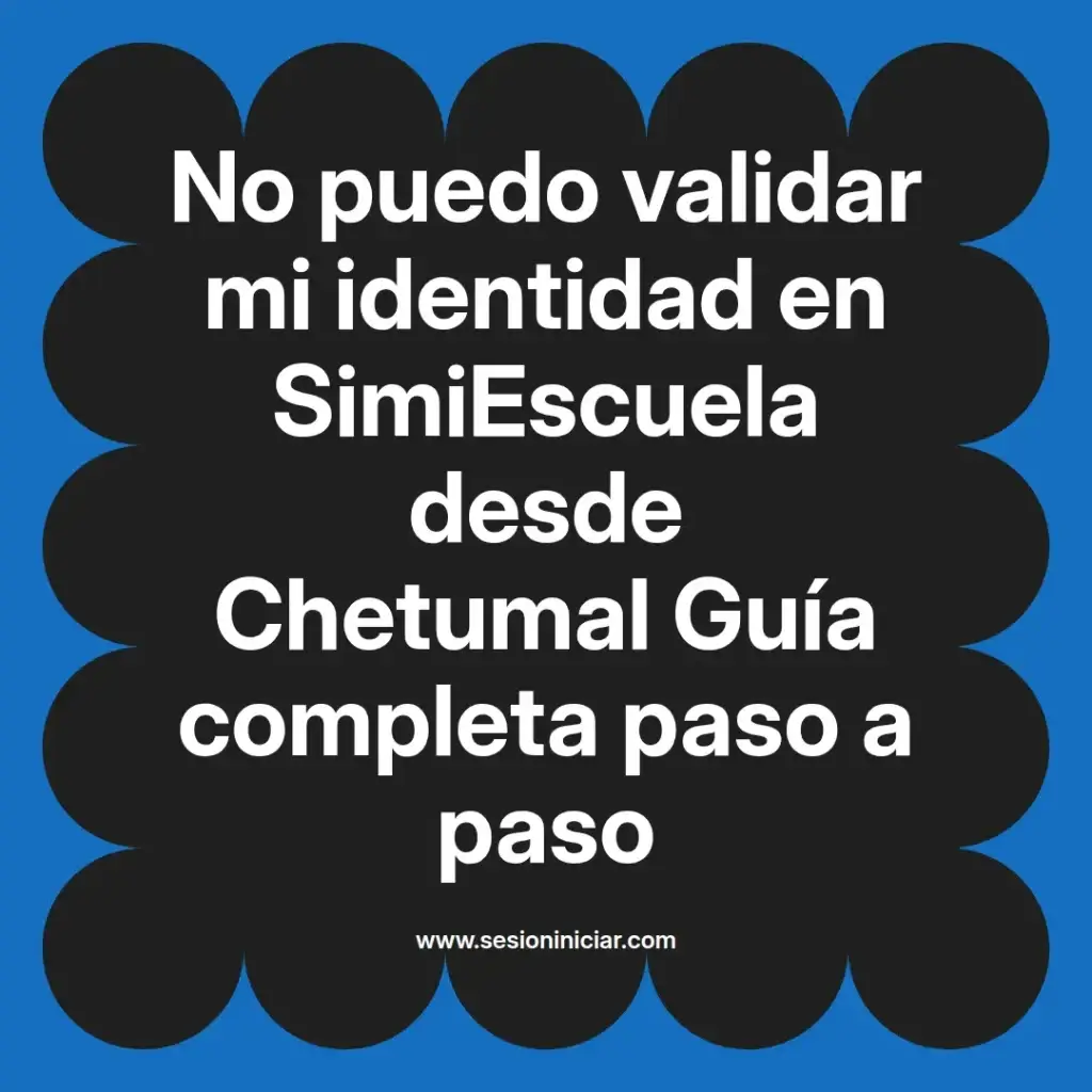 No puedo validar mi identidad en SimiEscuela desde Chetumal Guía completa paso a paso