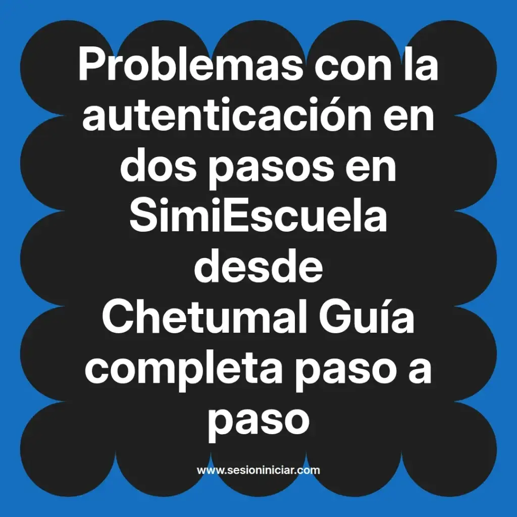 Problemas con la autenticación en dos pasos en SimiEscuela desde Chetumal Guía completa paso a paso