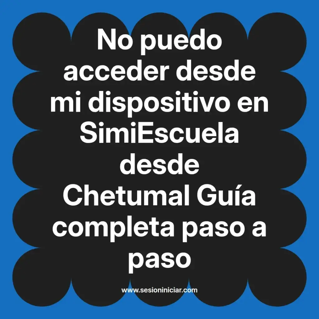 No puedo acceder desde mi dispositivo en SimiEscuela desde Chetumal Guía completa paso a paso