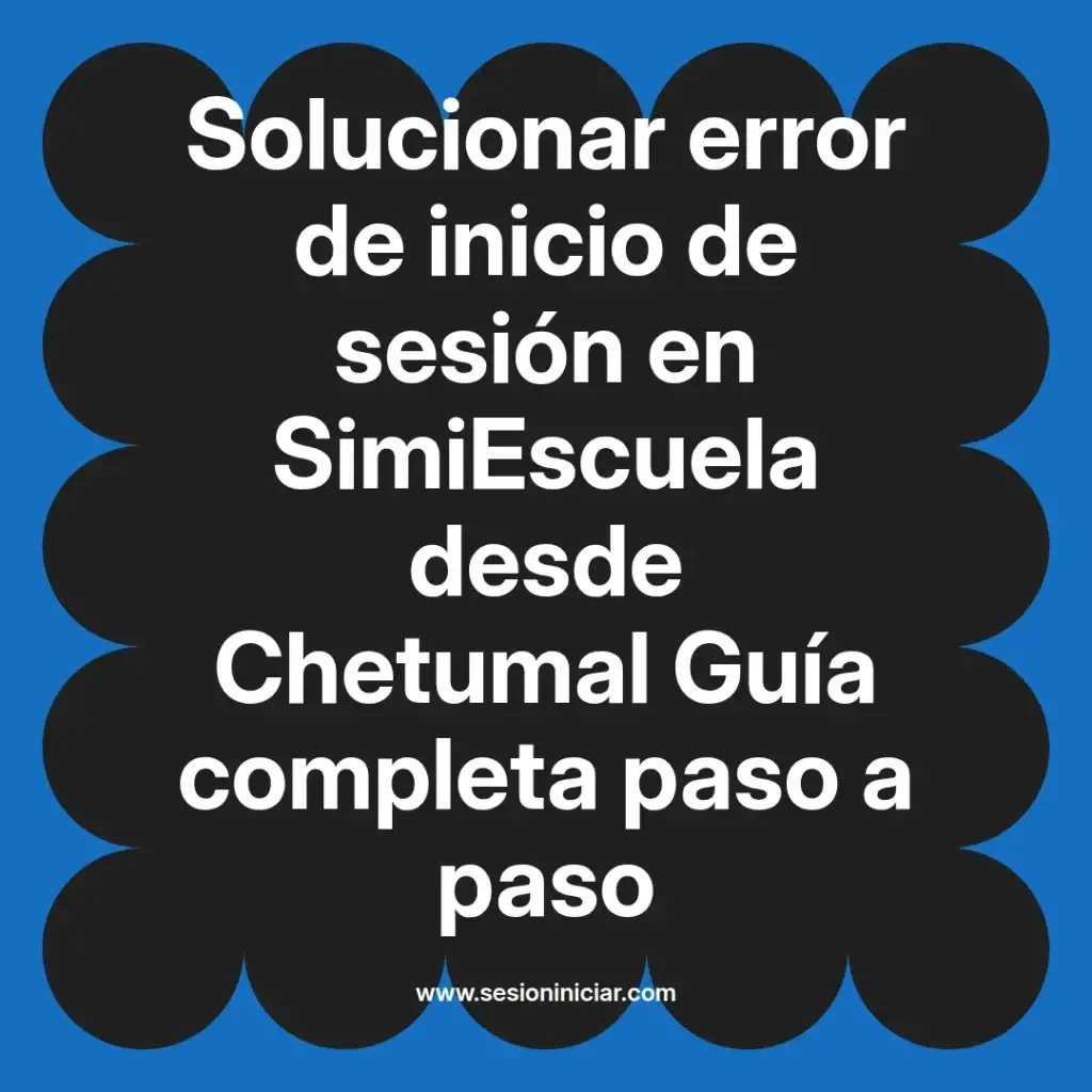 Solucionar error de inicio de sesión en SimiEscuela desde Chetumal Guía completa paso a paso