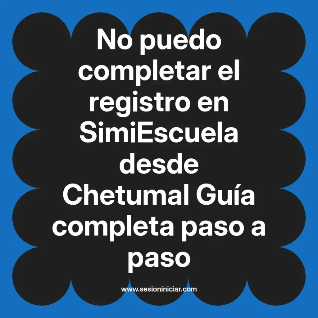 No puedo completar el registro en SimiEscuela desde Chetumal Guía completa paso a paso