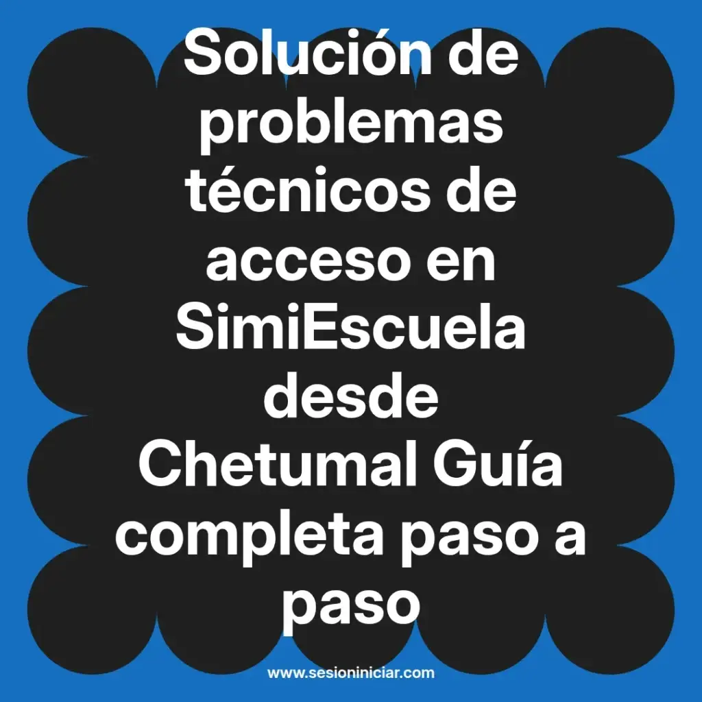 Solución de problemas técnicos de acceso en SimiEscuela desde Chetumal Guía completa paso a paso