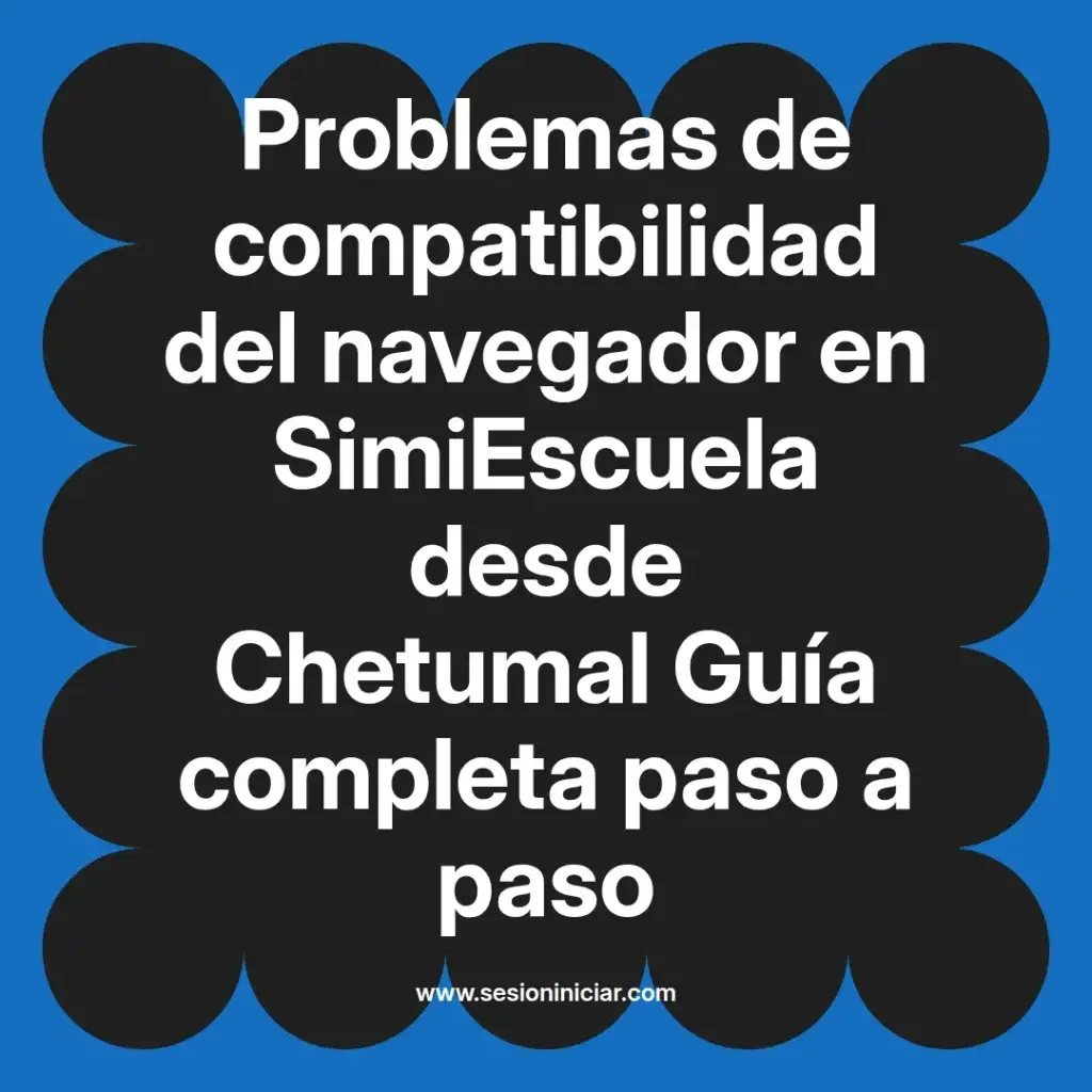 Problemas de compatibilidad del navegador en SimiEscuela desde Chetumal Guía completa paso a paso