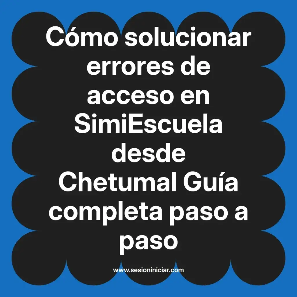 Cómo solucionar errores de acceso en SimiEscuela desde Chetumal Guía completa paso a paso