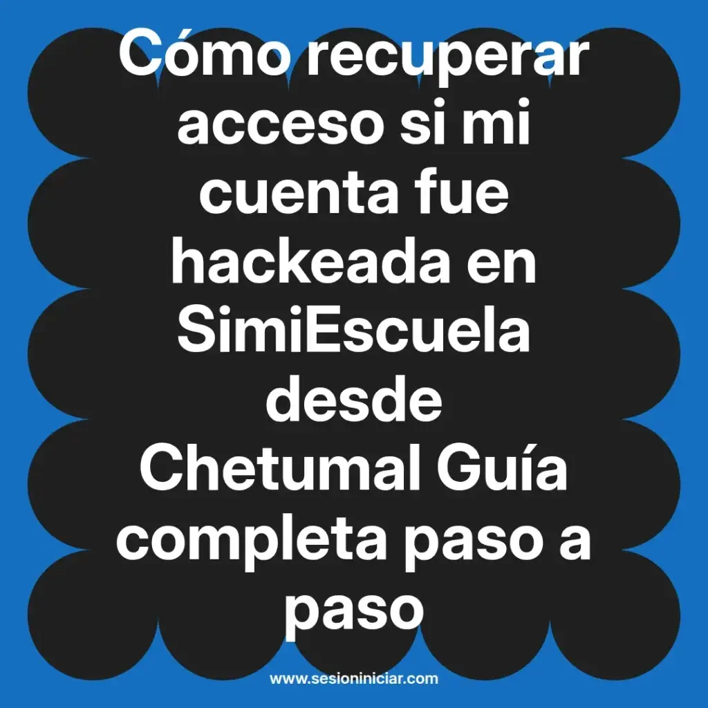 Cómo recuperar acceso si mi cuenta fue hackeada en SimiEscuela desde Chetumal Guía completa paso a paso