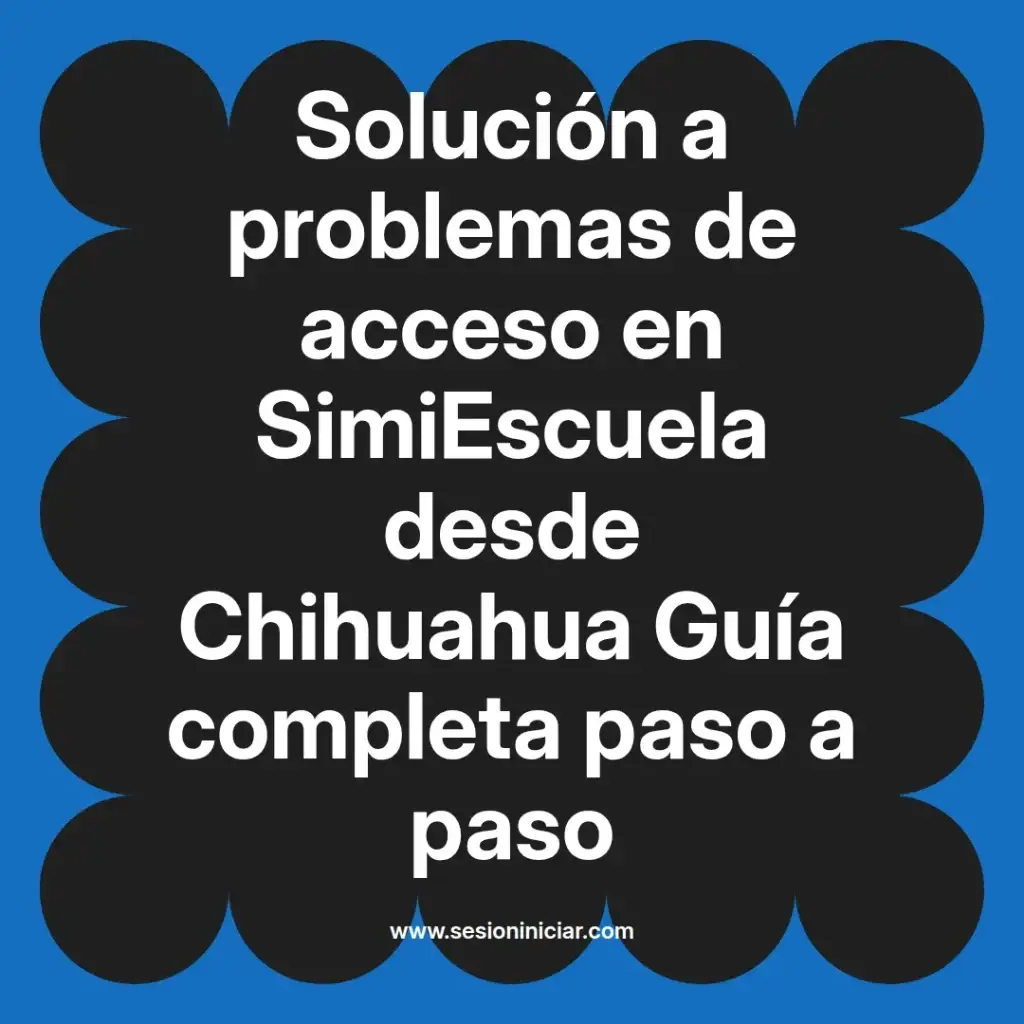 Solución a problemas de acceso en SimiEscuela desde Chihuahua Guía completa paso a paso
