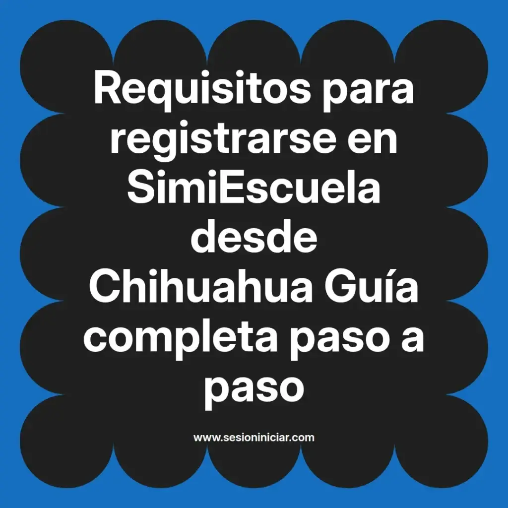 Requisitos para registrarse en SimiEscuela desde Chihuahua Guía completa paso a paso