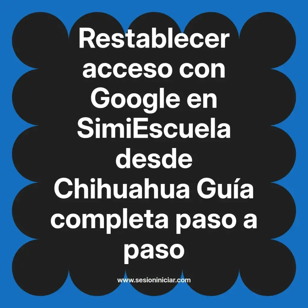 Restablecer acceso con Google en SimiEscuela desde Chihuahua Guía completa paso a paso