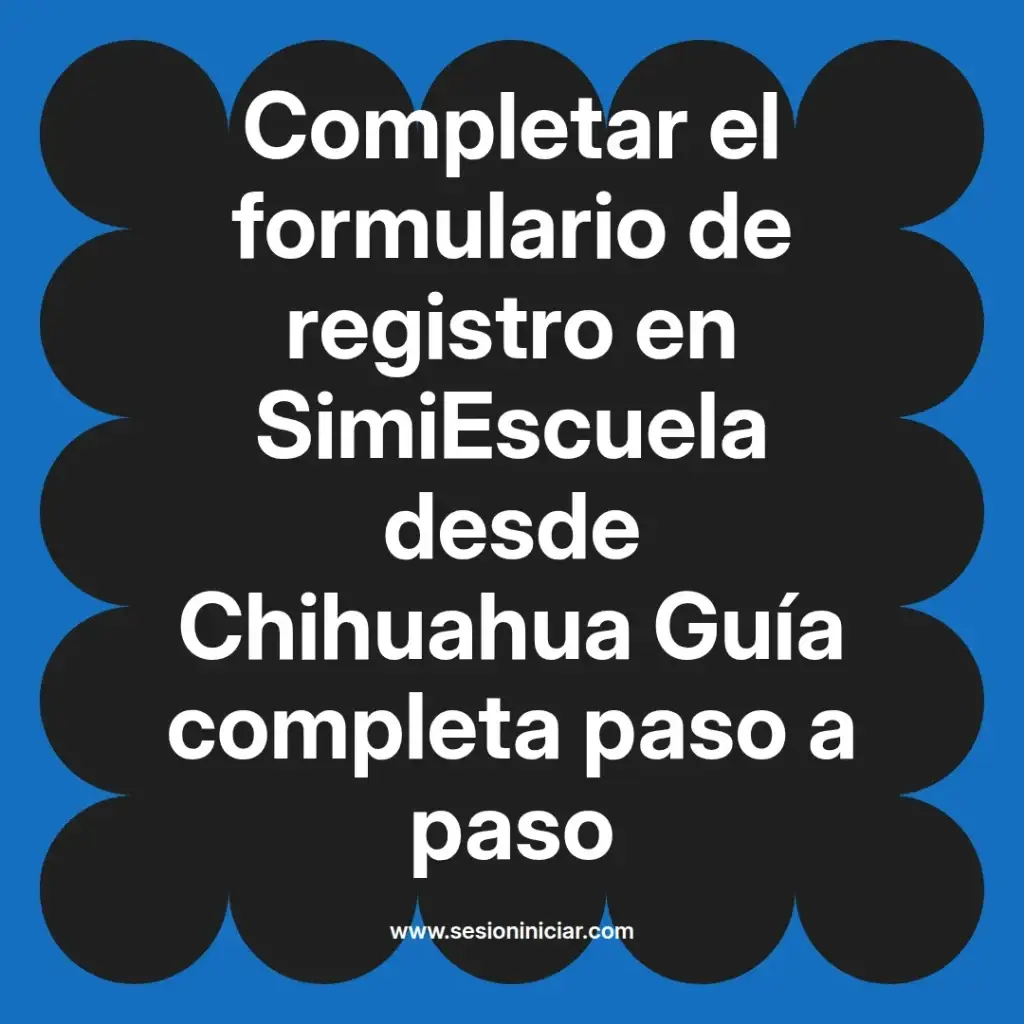 Completar el formulario de registro en SimiEscuela desde Chihuahua Guía completa paso a paso