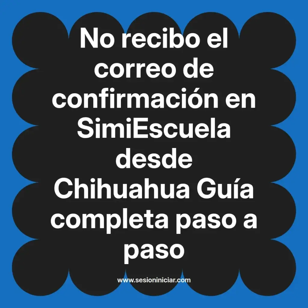 No recibo el correo de confirmación en SimiEscuela desde Chihuahua Guía completa paso a paso