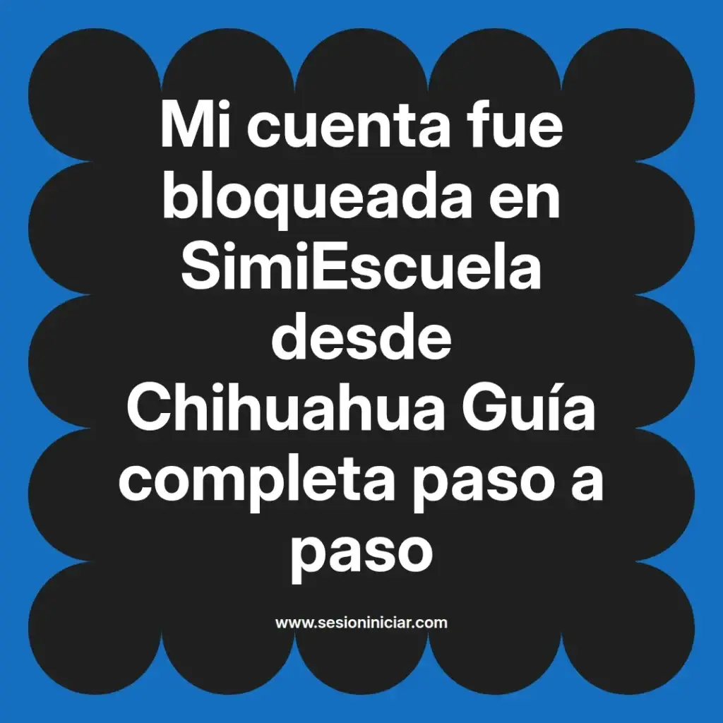 Mi cuenta fue bloqueada en SimiEscuela desde Chihuahua Guía completa paso a paso
