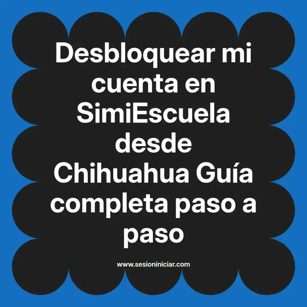 Desbloquear mi cuenta en SimiEscuela desde Chihuahua Guía completa paso a paso