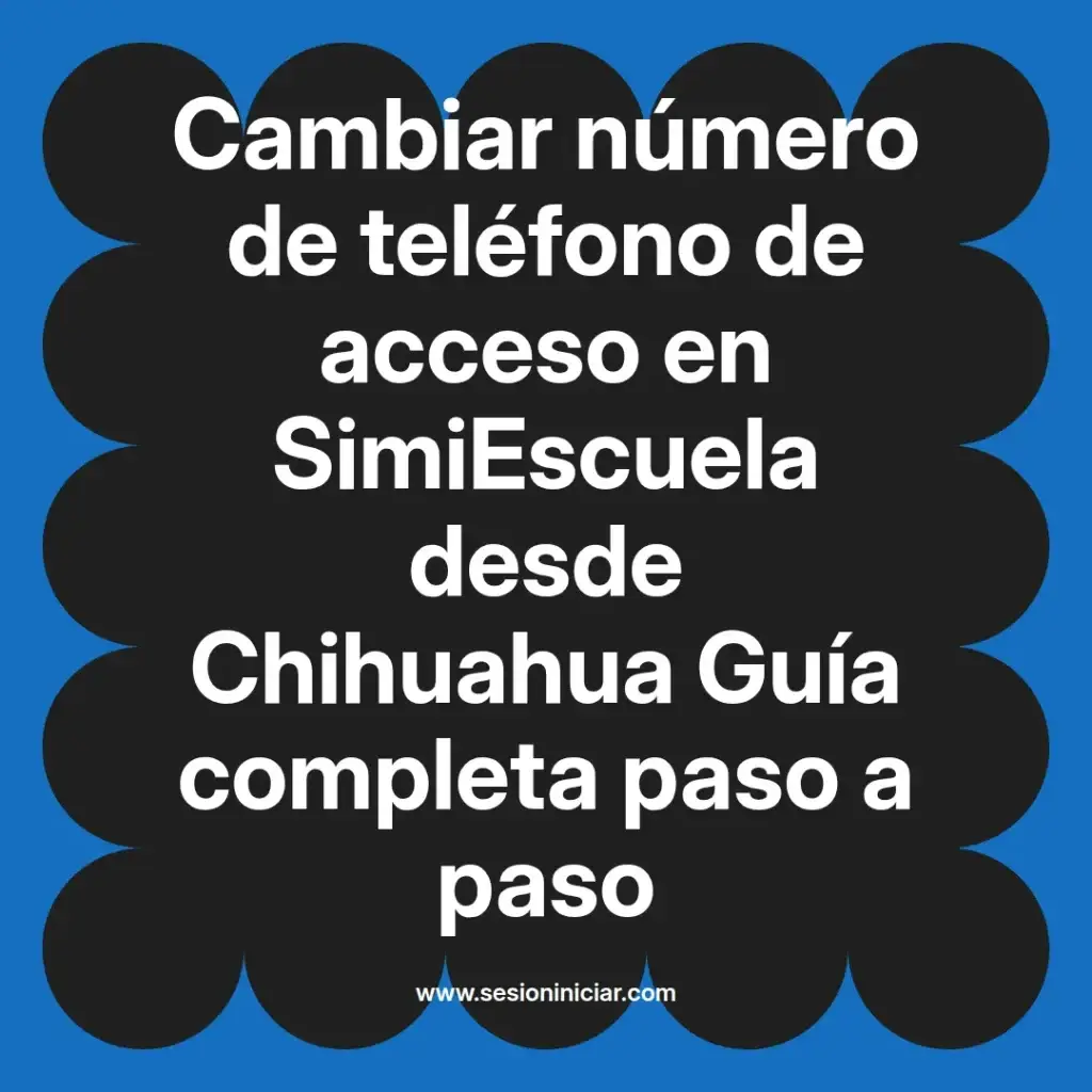 Cambiar número de teléfono de acceso en SimiEscuela desde Chihuahua Guía completa paso a paso