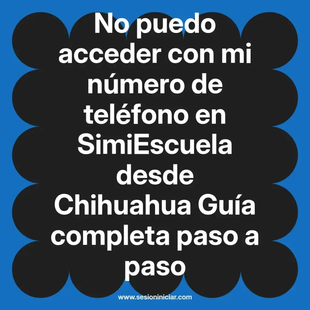 No puedo acceder con mi número de teléfono en SimiEscuela desde Chihuahua Guía completa paso a paso