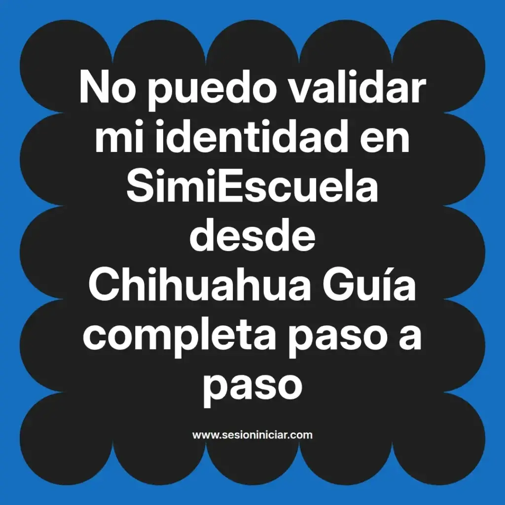 No puedo validar mi identidad en SimiEscuela desde Chihuahua Guía completa paso a paso