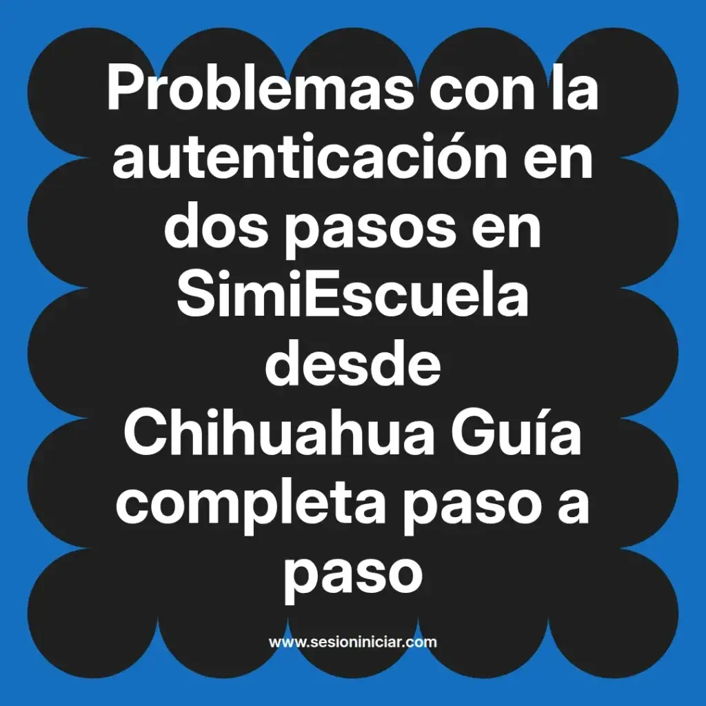 Problemas con la autenticación en dos pasos en SimiEscuela desde Chihuahua Guía completa paso a paso