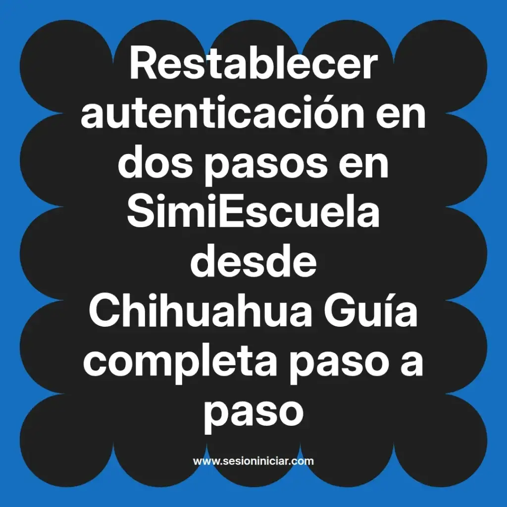 Restablecer autenticación en dos pasos en SimiEscuela desde Chihuahua Guía completa paso a paso