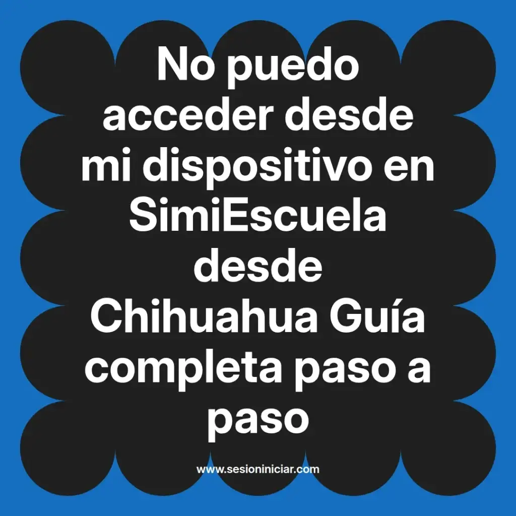 No puedo acceder desde mi dispositivo en SimiEscuela desde Chihuahua Guía completa paso a paso
