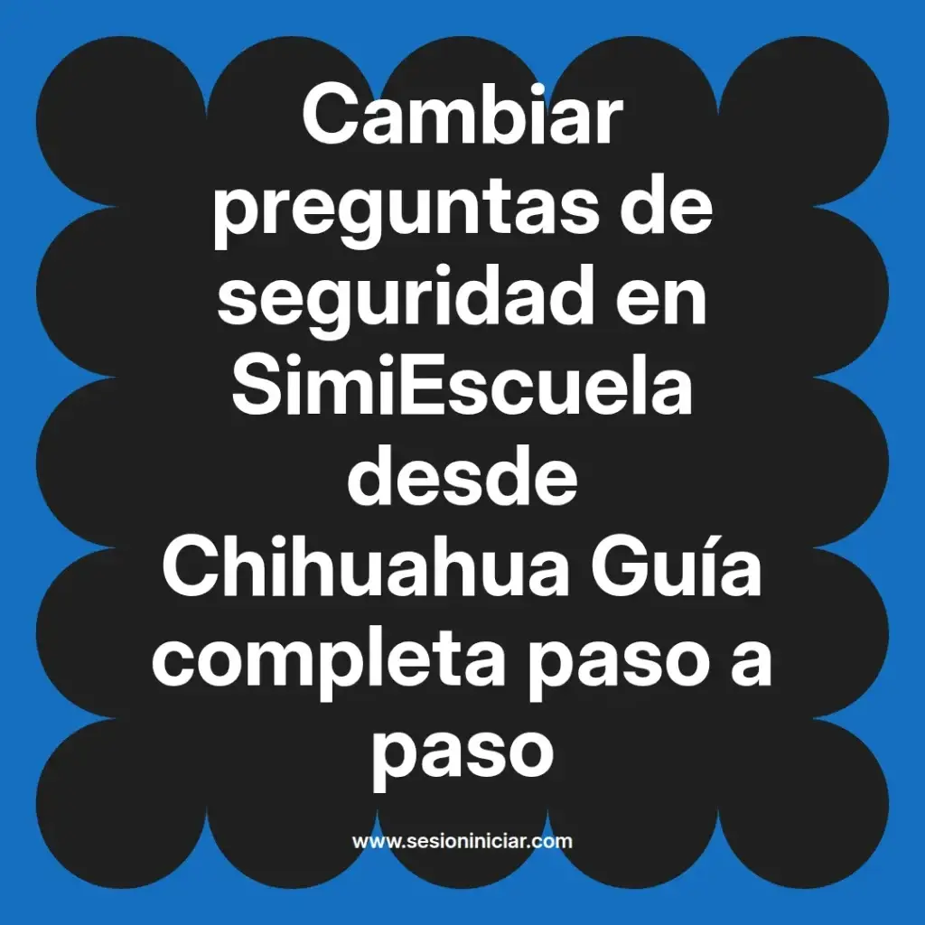 Cambiar preguntas de seguridad en SimiEscuela desde Chihuahua Guía completa paso a paso
