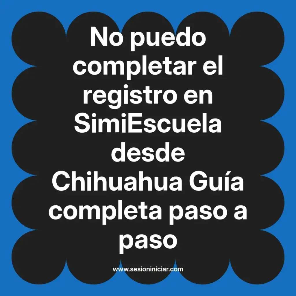 No puedo completar el registro en SimiEscuela desde Chihuahua Guía completa paso a paso