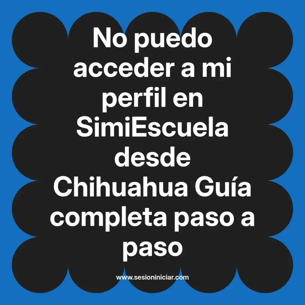 No puedo acceder a mi perfil en SimiEscuela desde Chihuahua Guía completa paso a paso