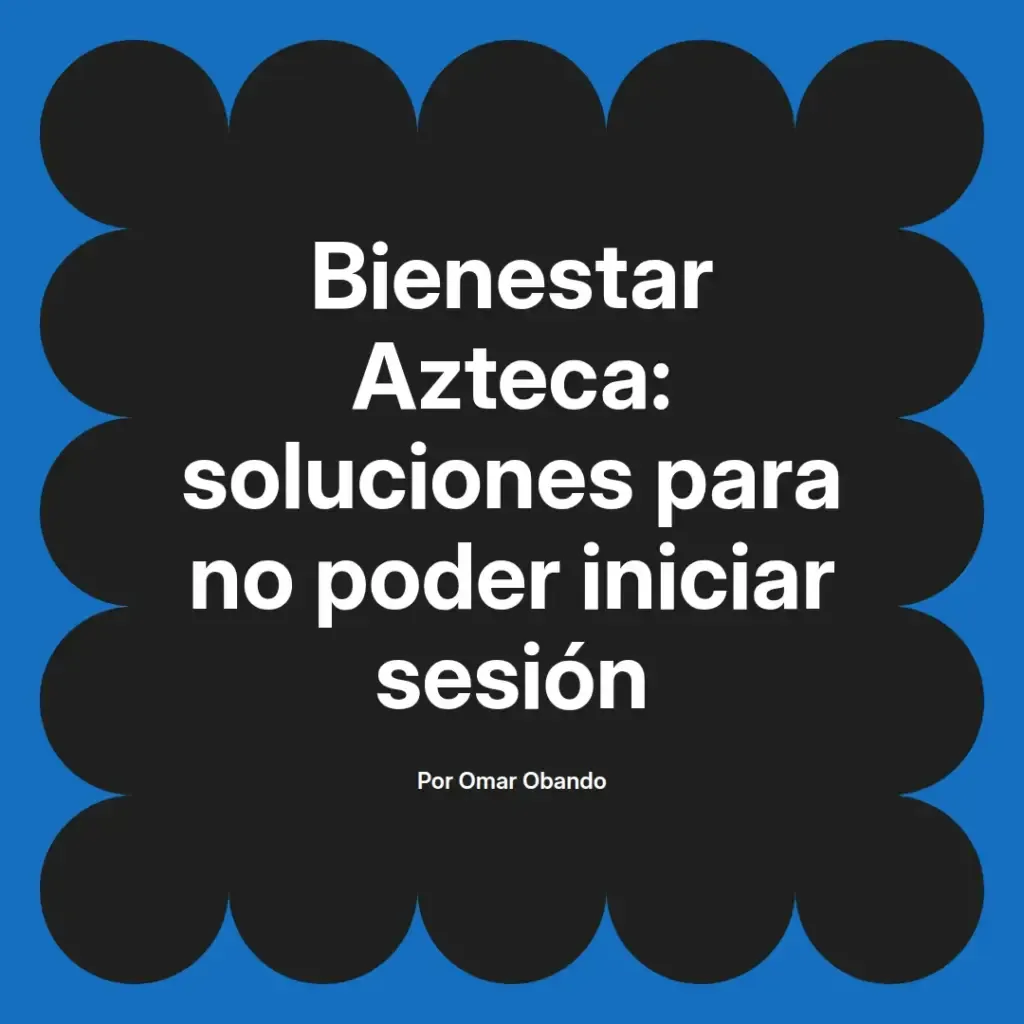 imagen destacada del post con un texto en el centro que dice Bienestar Azteca: soluciones para no poder iniciar sesión y abajo del texto aparece el nombre del autor Omar Obando