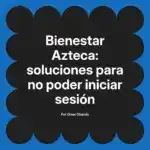 Bienestar Azteca: soluciones para no poder iniciar sesión
