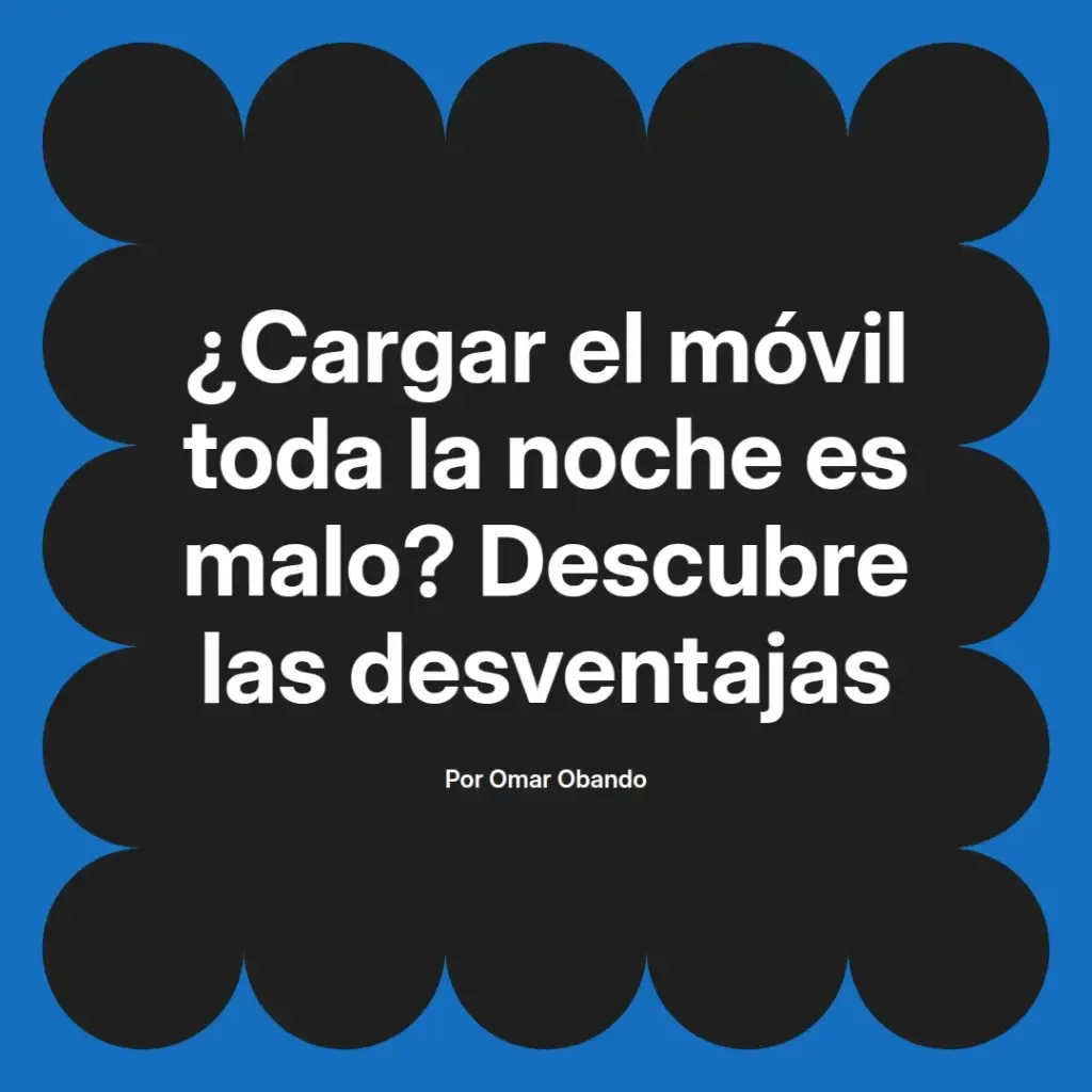 imagen destacada del post con un texto en el centro que dice ¿Cargar el móvil toda la noche es malo? Descubre las desventajas y abajo del texto aparece el nombre del autor Omar Obando