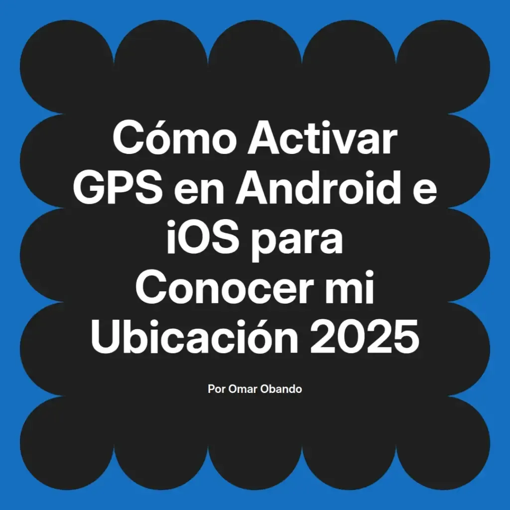 imagen destacada del post con un texto en el centro que dice Cómo Activar GPS en Android e iOS para Conocer mi Ubicación 2025 y abajo del texto aparece el nombre del autor Omar Obando