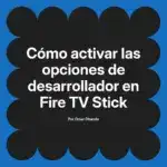 Cómo activar las opciones de desarrollador en Fire TV Stick