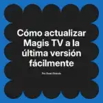 Cómo actualizar Magis TV a la última versión fácilmente