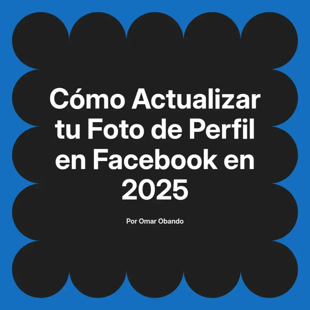 imagen destacada del post con un texto en el centro que dice Cómo Actualizar tu Foto de Perfil en Facebook en 2025 y abajo del texto aparece el nombre del autor Omar Obando