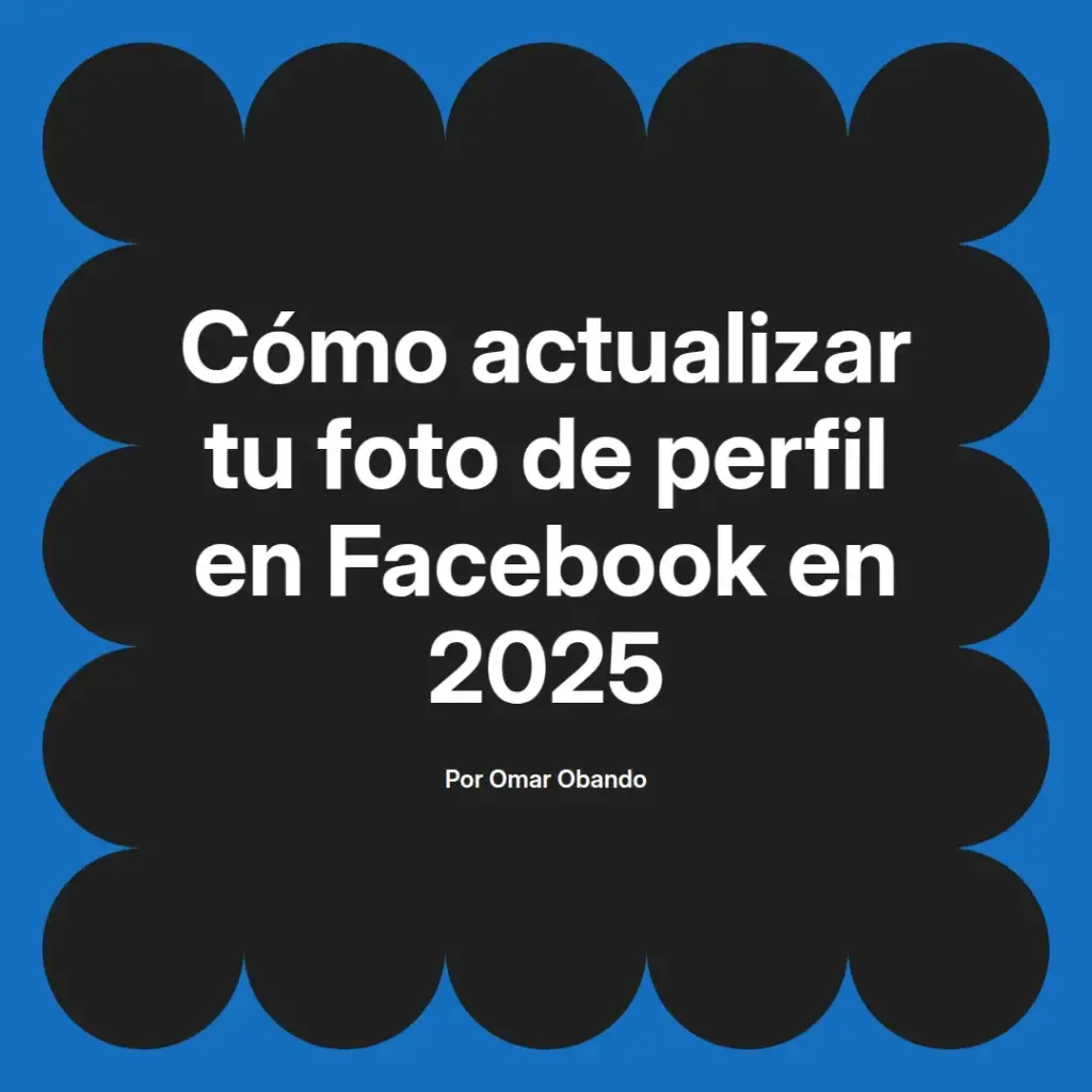 imagen destacada del post con un texto en el centro que dice Cómo actualizar tu foto de perfil en Facebook en 2025 y abajo del texto aparece el nombre del autor Omar Obando
