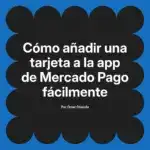 Cómo añadir una tarjeta a la app de Mercado Pago fácilmente