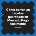 Cómo borrar las tarjetas guardadas en Mercado Pago fácilmente
