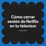 Cómo cerrar sesión de Netflix en tu televisor