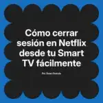 Cómo cerrar sesión en Netflix desde tu Smart TV fácilmente