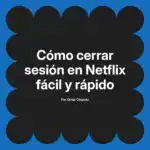 Cómo cerrar sesión en Netflix fácil y rápido