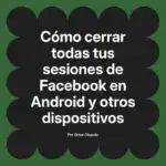 Cómo cerrar todas tus sesiones de Facebook en Android y otros dispositivos