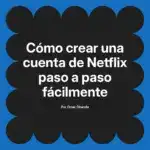 Cómo crear una cuenta de Netflix paso a paso fácilmente