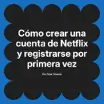 Cómo crear una cuenta de Netflix y registrarse por primera vez