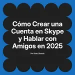 Cómo Crear una Cuenta en Skype y Hablar con Amigos en 2025