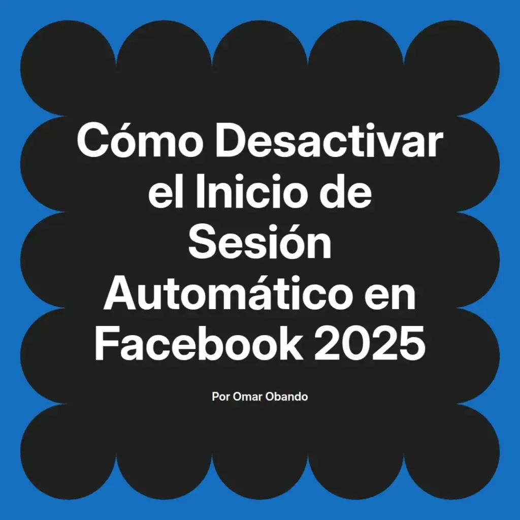imagen destacada del post con un texto en el centro que dice Cómo Desactivar el Inicio de Sesión Automático en Facebook 2025 y abajo del texto aparece el nombre del autor Omar Obando