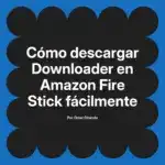 Cómo descargar Downloader en Amazon Fire Stick fácilmente
