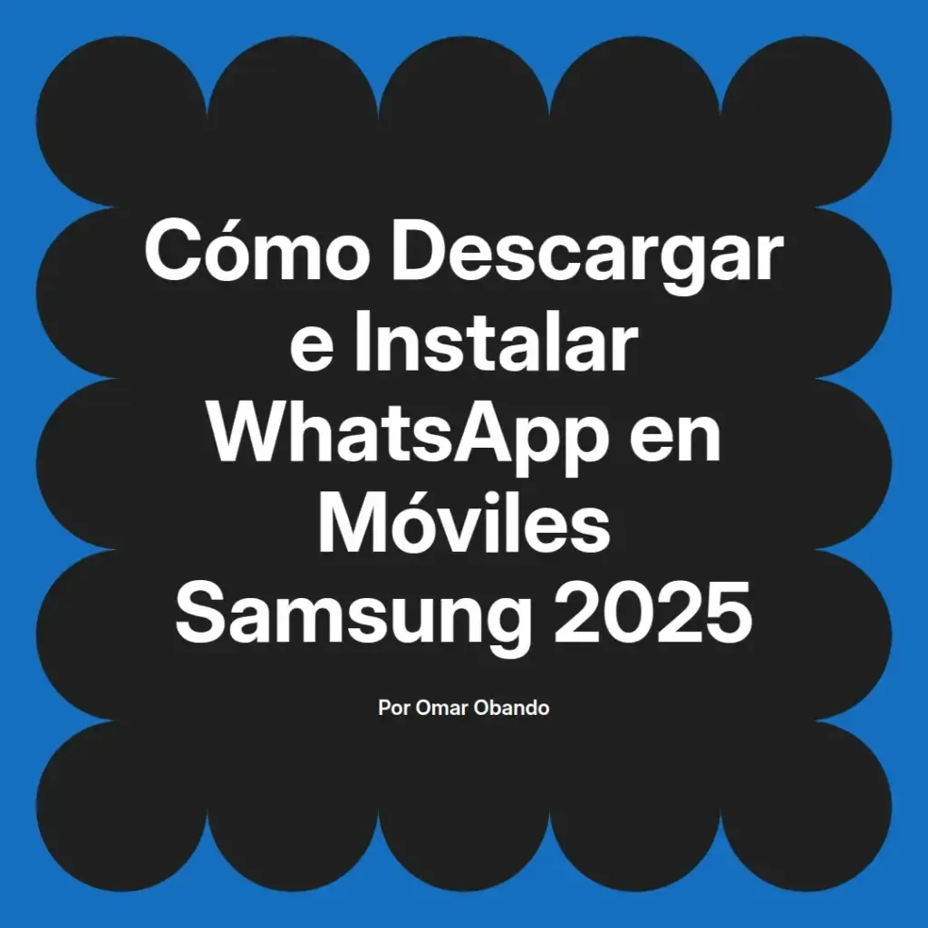 imagen destacada del post con un texto en el centro que dice Cómo Descargar e Instalar WhatsApp en Móviles Samsung 2025 y abajo del texto aparece el nombre del autor Omar Obando