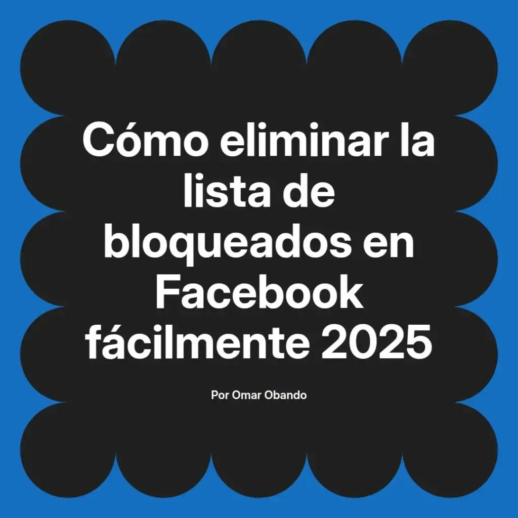 imagen destacada del post con un texto en el centro que dice Cómo eliminar la lista de bloqueados en Facebook fácilmente 2025 y abajo del texto aparece el nombre del autor Omar Obando