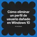 Cómo eliminar un perfil de usuario dañado en Windows 10