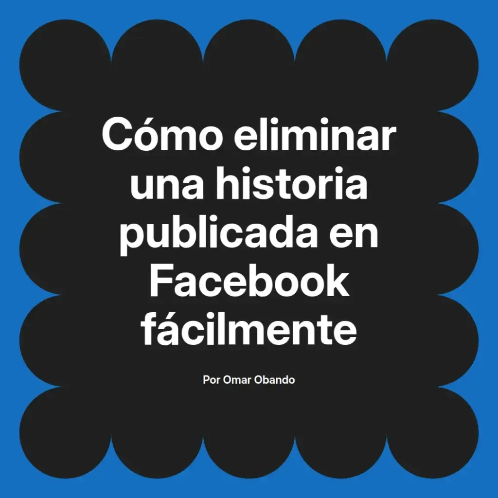 imagen destacada del post con un texto en el centro que dice Cómo eliminar una historia publicada en Facebook fácilmente y abajo del texto aparece el nombre del autor Omar Obando